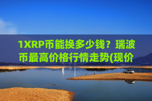 1XRP币能换多少钱？瑞波币最高价格行情走势(现价15.7644元)-第1张图片-币圈网