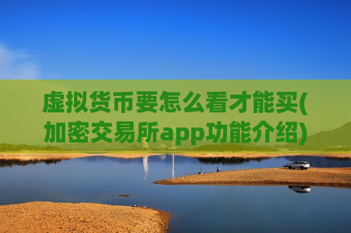 虚拟货币要怎么看才能买(加密交易所app功能介绍)-第1张图片-币圈网 虚拟货币要怎么看才能买(加密交易所app功能介绍)-第1张图片-币圈网