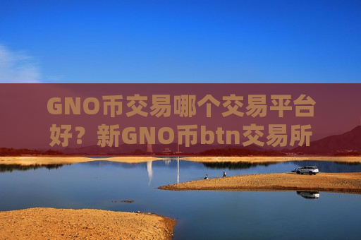 GNO币交易哪个交易平台好?新GNO币btn交易所-第1张图片-币圈网 GNO币交易哪个交易平台好?新GNO币btn交易所-第1张图片-币圈网