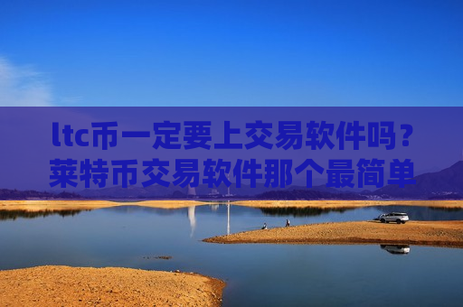 ltc币一定要上交易软件吗?莱特币交易软件那个最简单-第1张图片-币圈网 ltc币一定要上交易软件吗?莱特币交易软件那个最简单-第1张图片-币圈网