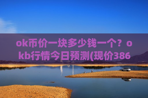 ok币价一块多少钱一个?okb行情今日预测(现价386.616元)-第1张图片-币圈网 ok币价一块多少钱一个?okb行情今日预测(现价386.616元)-第1张图片-币圈网