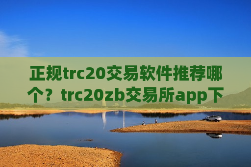 正规trc20交易软件推荐哪个?trc20zb交易所app下载-第1张图片-币圈网 正规trc20交易软件推荐哪个?trc20zb交易所app下载-第1张图片-币圈网