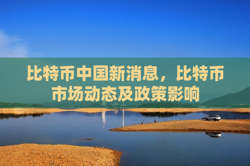 比特币中国新消息,比特币市场动态及政策影响-第1张图片-币圈网 比特币中国新消息,比特币市场动态及政策影响-第1张图片-币圈网