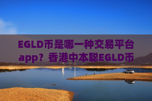 EGLD币是哪一种交易平台app?香港中本聪EGLD币交易app-第1张图片-币圈网 EGLD币是哪一种交易平台app?香港中本聪EGLD币交易app-第1张图片-币圈网