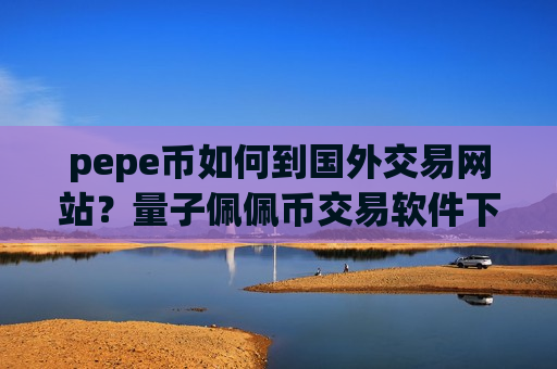 pepe币如何到国外交易网站?量子佩佩币交易软件下载-第1张图片-币圈网 pepe币如何到国外交易网站?量子佩佩币交易软件下载-第1张图片-币圈网