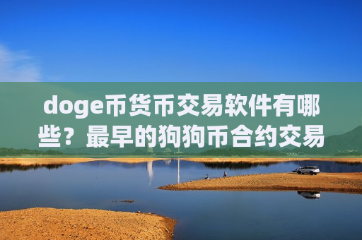 doge币货币交易软件有哪些?最早的狗狗币合约交易平台app-第1张图片-币圈网 doge币货币交易软件有哪些?最早的狗狗币合约交易平台app-第1张图片-币圈网