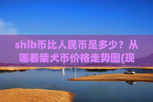 shib币比人民币是多少?从哪看柴犬币价格走势图(现价0.00019098元)-第1张图片-币圈网 shib币比人民币是多少?从哪看柴犬币价格走势图(现价0.00019098元)-第1张图片-币圈网