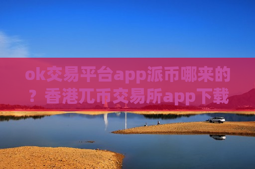 ok交易平台app派币哪来的?香港兀币交易所app下载介绍-第1张图片-币圈网 ok交易平台app派币哪来的?香港兀币交易所app下载介绍-第1张图片-币圈网