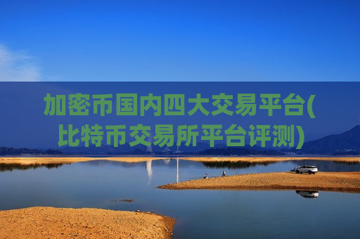 加密币国内四大交易平台(比特币交易所平台评测)-第1张图片-币圈网 加密币国内四大交易平台(比特币交易所平台评测)-第1张图片-币圈网