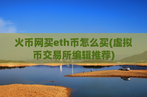 火币网买eth币怎么买(虚拟币交易所编辑推荐)-第1张图片-币圈网 火币网买eth币怎么买(虚拟币交易所编辑推荐)-第1张图片-币圈网