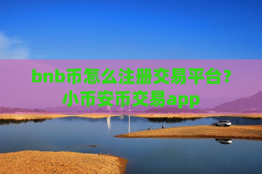 bnb币怎么注册交易平台？小币安币交易app-第1张图片-币圈网