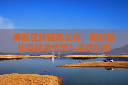 赛联区块链怎么样,赛联区块链技术优势与应用前景-第1张图片-币圈网 赛联区块链怎么样,赛联区块链技术优势与应用前景-第1张图片-币圈网