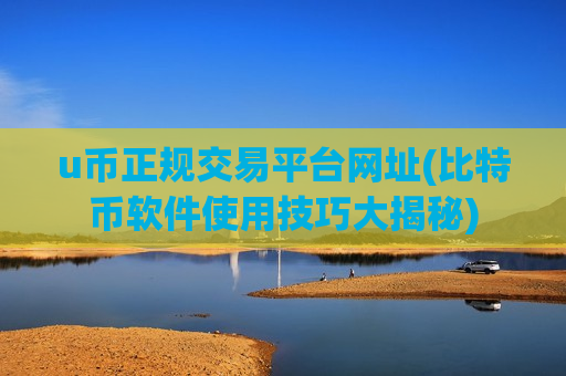 u币正规交易平台网址(比特币软件使用技巧大揭秘)-第1张图片-币圈网