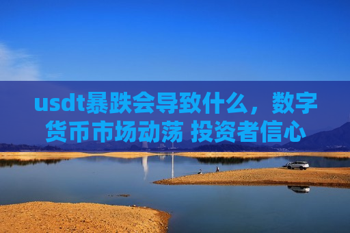usdt暴跌会导致什么，数字货币市场动荡 投资者信心受挫-第1张图片-币圈网