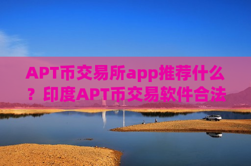 APT币交易所app推荐什么?印度APT币交易软件合法-第1张图片-币圈网 APT币交易所app推荐什么?印度APT币交易软件合法-第1张图片-币圈网
