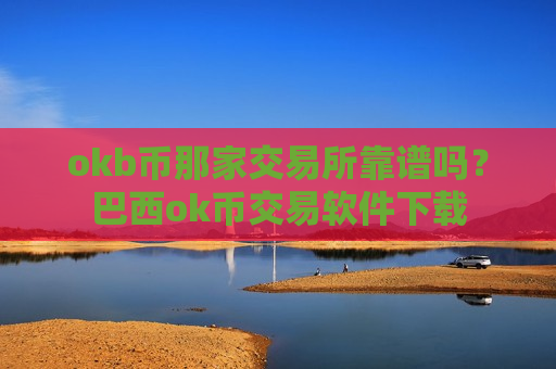 okb币那家交易所靠谱吗?巴西ok币交易软件下载-第1张图片-币圈网 okb币那家交易所靠谱吗?巴西ok币交易软件下载-第1张图片-币圈网