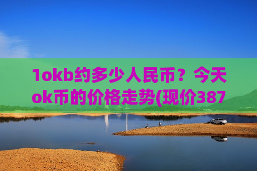 1okb约多少人民币？今天ok币的价格走势(现价387.531元)-第1张图片-币圈网