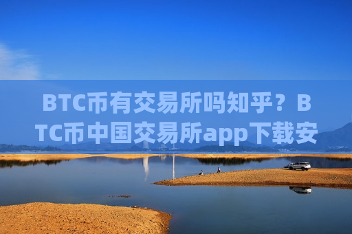BTC币有交易所吗知乎?BTC币中国交易所app下载安装-第1张图片-币圈网 BTC币有交易所吗知乎?BTC币中国交易所app下载安装-第1张图片-币圈网