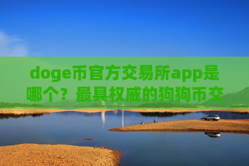 doge币官方交易所app是哪个?最具权威的狗狗币交易所app下载-第1张图片-币圈网 doge币官方交易所app是哪个?最具权威的狗狗币交易所app下载-第1张图片-币圈网