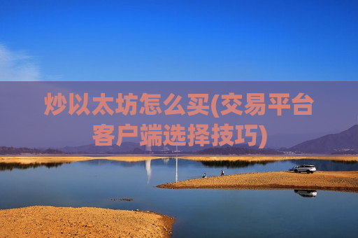 炒以太坊怎么买(交易平台客户端选择技巧)-第1张图片-币圈网 炒以太坊怎么买(交易平台客户端选择技巧)-第1张图片-币圈网