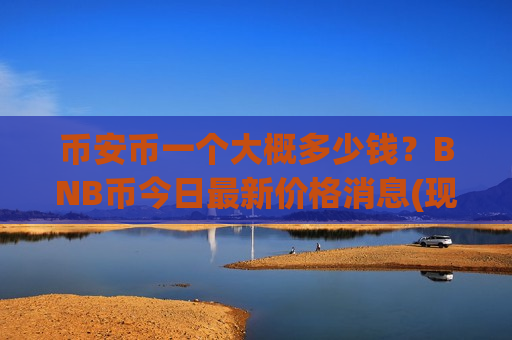 币安币一个大概多少钱？BNB币今日最新价格消息(现价5005.78元)-第1张图片-币圈网