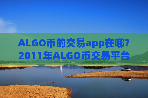 ALGO币的交易app在哪?2011年ALGO币交易平台-第1张图片-币圈网 ALGO币的交易app在哪?2011年ALGO币交易平台-第1张图片-币圈网