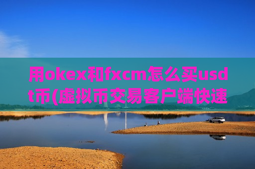 用okex和fxcm怎么买usdt币(虚拟币交易客户端快速交易)-第1张图片-币圈网