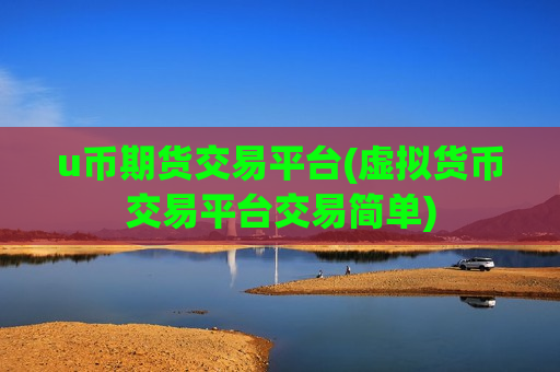 u币期货交易平台(虚拟货币交易平台交易简单)-第1张图片-币圈网 u币期货交易平台(虚拟货币交易平台交易简单)-第1张图片-币圈网