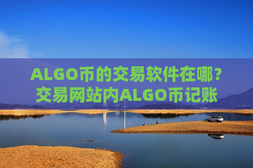 ALGO币的交易软件在哪？交易网站内ALGO币记账-第1张图片-币圈网