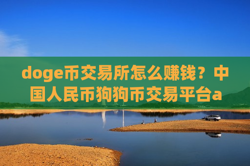 doge币交易所怎么赚钱？中国人民币狗狗币交易平台app-第1张图片-币圈网