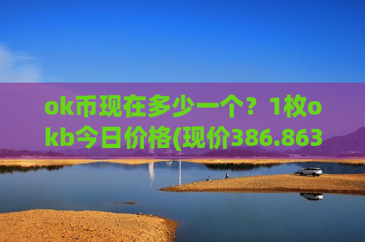 ok币现在多少一个?1枚okb今日价格(现价386.863元)-第1张图片-币圈网 ok币现在多少一个?1枚okb今日价格(现价386.863元)-第1张图片-币圈网