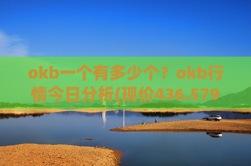 okb一个有多少个?okb行情今日分析(现价436.579元)-第1张图片-币圈网 okb一个有多少个?okb行情今日分析(现价436.579元)-第1张图片-币圈网