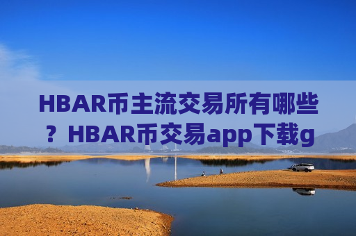 HBAR币主流交易所有哪些?HBAR币交易app下载gate.io-第1张图片-币圈网 HBAR币主流交易所有哪些?HBAR币交易app下载gate.io-第1张图片-币圈网
