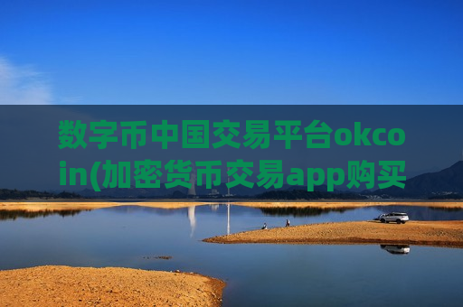 数字币中国交易平台okcoin(加密货币交易app购买攻略)-第1张图片-币圈网 数字币中国交易平台okcoin(加密货币交易app购买攻略)-第1张图片-币圈网