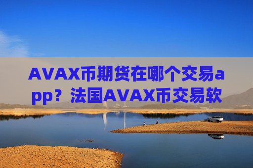 AVAX币期货在哪个交易app?法国AVAX币交易软件有那些-第1张图片-币圈网 AVAX币期货在哪个交易app?法国AVAX币交易软件有那些-第1张图片-币圈网
