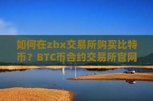 如何在zbx交易所购买比特币？BTC币合约交易所官网-第1张图片-币圈网
