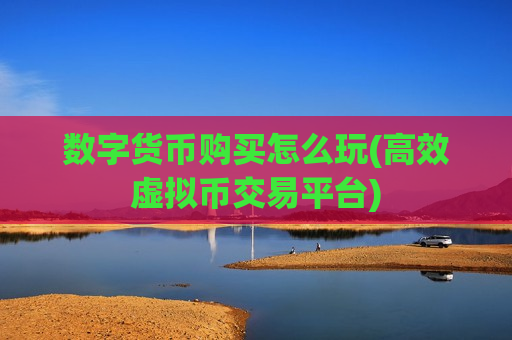 数字货币购买怎么玩(高效虚拟币交易平台)-第1张图片-币圈网 数字货币购买怎么玩(高效虚拟币交易平台)-第1张图片-币圈网