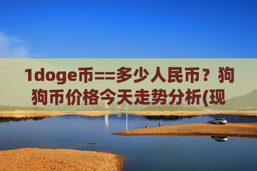 1doge币==多少人民币?狗狗币价格今天走势分析(现价2.929元)-第1张图片-币圈网 1doge币==多少人民币?狗狗币价格今天走势分析(现价2.929元)-第1张图片-币圈网