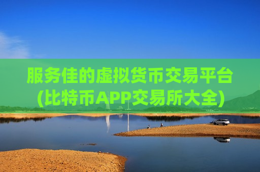 服务佳的虚拟货币交易平台(比特币APP交易所大全)-第1张图片-币圈网 服务佳的虚拟货币交易平台(比特币APP交易所大全)-第1张图片-币圈网