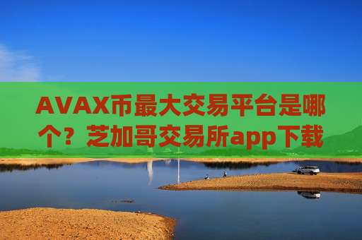 AVAX币最大交易平台是哪个?芝加哥交易所app下载交易AVAX币-第1张图片-币圈网 AVAX币最大交易平台是哪个?芝加哥交易所app下载交易AVAX币-第1张图片-币圈网