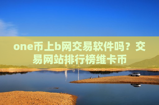 one币上b网交易软件吗?交易网站排行榜维卡币-第1张图片-币圈网 one币上b网交易软件吗?交易网站排行榜维卡币-第1张图片-币圈网
