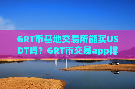 GRT币基地交易所能买USDT吗？GRT币交易app排-第1张图片-币圈网