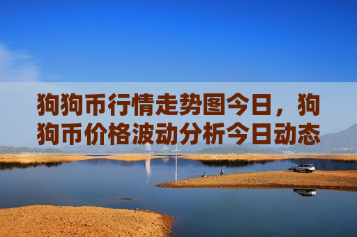 狗狗币行情走势图今日,狗狗币价格波动分析今日动态-第1张图片-币圈网 狗狗币行情走势图今日,狗狗币价格波动分析今日动态-第1张图片-币圈网