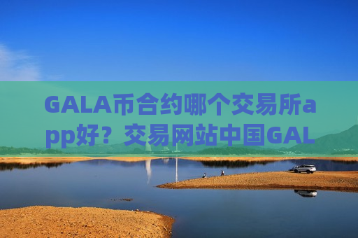 GALA币合约哪个交易所app好?交易网站中国GALA币-第1张图片-币圈网 GALA币合约哪个交易所app好?交易网站中国GALA币-第1张图片-币圈网