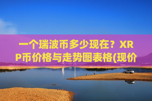 一个瑞波币多少现在？XRP币价格与走势图表格(现价15.7351元)-第1张图片-币圈网