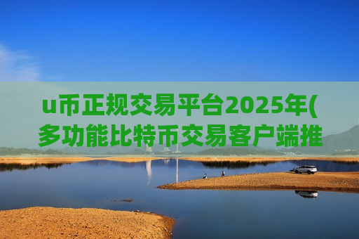 u币正规交易平台2025年(多功能比特币交易客户端推荐)-第1张图片-币圈网