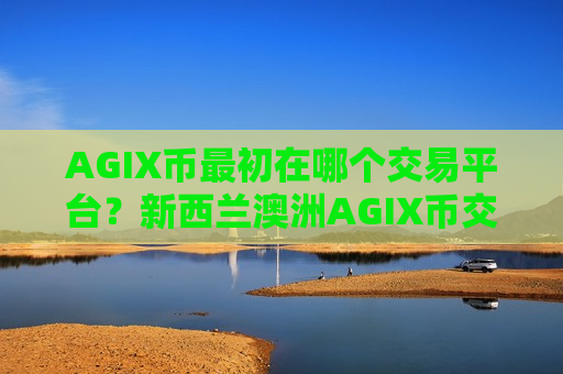 AGIX币最初在哪个交易平台?新西兰澳洲AGIX币交易网站-第1张图片-币圈网 AGIX币最初在哪个交易平台?新西兰澳洲AGIX币交易网站-第1张图片-币圈网