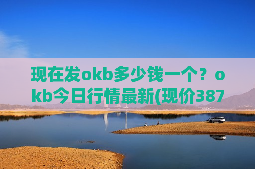 现在发okb多少钱一个?okb今日行情最新(现价387.081元)-第1张图片-币圈网 现在发okb多少钱一个?okb今日行情最新(现价387.081元)-第1张图片-币圈网