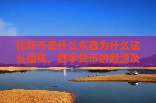 比特币是什么东西为什么这么值钱,数字货币的起源及其价值所在-第1张图片-币圈网 比特币是什么东西为什么这么值钱,数字货币的起源及其价值所在-第1张图片-币圈网