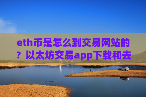 eth币是怎么到交易网站的?以太坊交易app下载和去中心化-第1张图片-币圈网 eth币是怎么到交易网站的?以太坊交易app下载和去中心化-第1张图片-币圈网